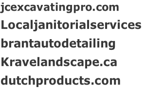 jcexcavatingpro.com Localjanitorialservices	 brantautodetailing   Kravelandscape.ca dutchproducts.com